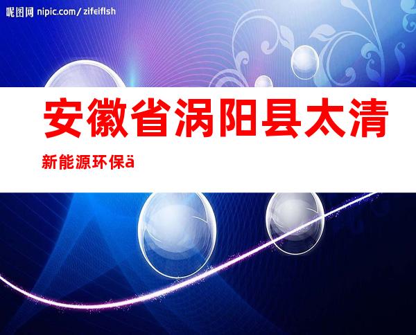 安徽省涡阳县太清新能源环保中心
